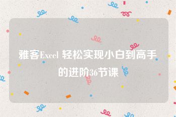 雅客Excel 轻松实现小白到高手的进阶36节课