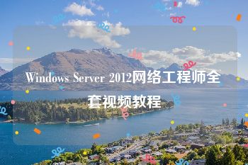 Windows Server 2012网络工程师全套视频教程