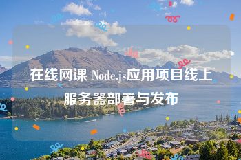 在线网课 Node.js应用项目线上服务器部署与发布