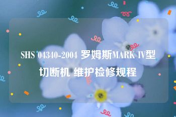 SHS 04340-2004 罗姆斯MARK IV型切断机 维护检修规程