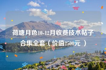 荷塘月色10-12月收费技术帖子合集全套（价值2500元 ）