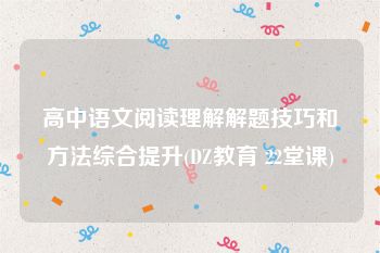 高中语文阅读理解解题技巧和方法综合提升(DZ教育 22堂课)