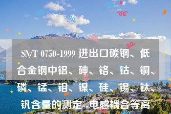 SN/T 0750-1999 进出口碳钢、低合金钢中铝、砷、铬、钴、铜、磷、锰、钼、镍、硅、锡、钛、钒含量的测定--电感耦合等离子体原子发射光谱（ICP-AES）法