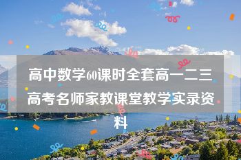 高中数学60课时全套高一二三高考名师家教课堂教学实录资料