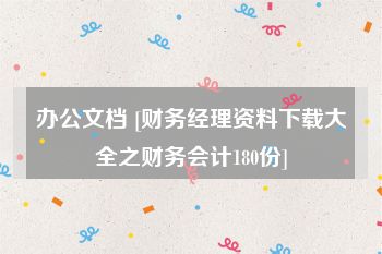 办公文档 [财务经理资料下载大全之财务会计180份]