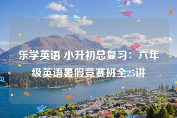 乐学英语 小升初总复习：六年级英语暑假竞赛班全25讲