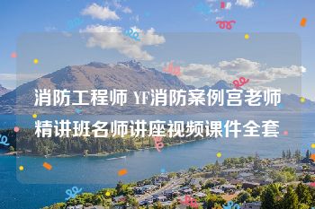 消防工程师 YF消防案例宫老师精讲班名师讲座视频课件全套