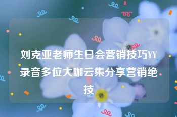 刘克亚老师生日会营销技巧YY录音多位大咖云集分享营销绝技