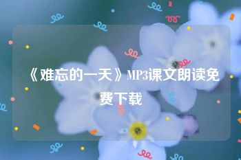 《难忘的一天》MP3课文朗读免费下载