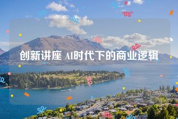 创新讲座 AI时代下的商业逻辑