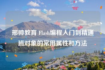 邢帅教育 Flash编程入门到精通班对象的常用属性和方法