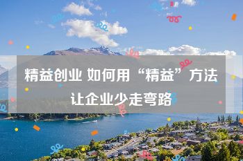 精益创业 如何用“精益”方法让企业少走弯路