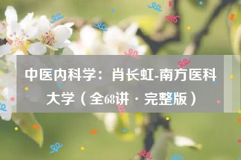 中医内科学：肖长虹-南方医科大学（全68讲·完整版）