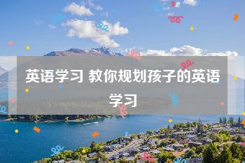 英语学习 教你规划孩子的英语学习