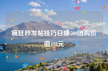 疯狂秒发帖技巧日赚500团购价值498元