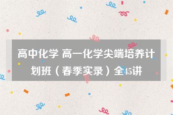 高中化学 高一化学尖端培养计划班（春季实录）全45讲