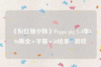 《粉红猪小妹》Peppa pig 1-4季196集全+字幕+50绘本+游戏