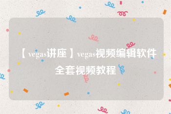 【vegas讲座】vegas视频编辑软件全套视频教程