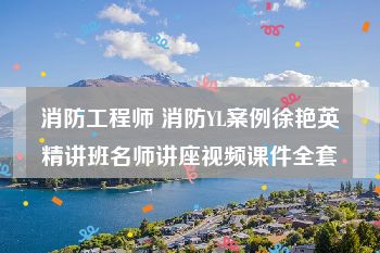 消防工程师 消防YL案例徐艳英精讲班名师讲座视频课件全套