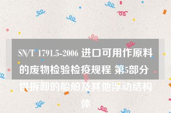 SN/T 1791.5-2006 进口可用作原料的废物检验检疫规程 第5部分 供拆卸的船舶及其他浮动结构体