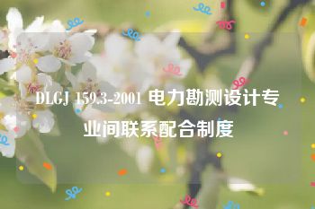 DLGJ 159.3-2001 电力勘测设计专业间联系配合制度