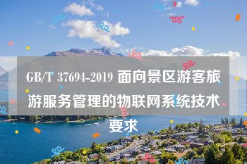 GB/T 37694-2019 面向景区游客旅游服务管理的物联网系统技术要求