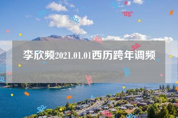 李欣频2021.01.01西历跨年调频