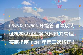 CNAS-GC12-2013 环境管理体系认证机构认证业务范围能力管理实施指南（2015年第二次修订）