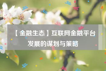 【金融生态】互联网金融平台发展的谋划与策略