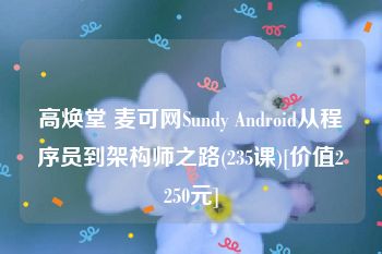 高焕堂 麦可网Sundy Android从程序员到架构师之路(235课)[价值2250元]