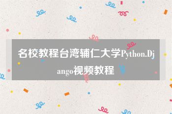 名校教程台湾辅仁大学Python.Django视频教程