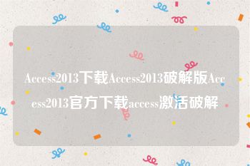 Access2013下载Access2013破解版Access2013官方下载access激活破解