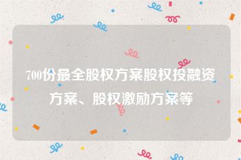 700份最全股权方案股权投融资方案、股权激励方案等