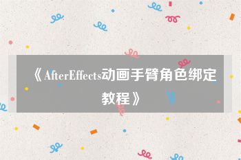 《AfterEffects动画手臂角色绑定教程》