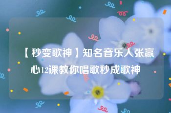 【秒变歌神】知名音乐人张赢心12课教你唱歌秒成歌神