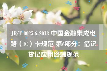 JR/T 0025.6-2018 中国金融集成电路（IC）卡规范 第6部分：借记贷记应用终端规范