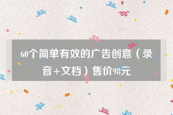 60个简单有效的广告创意（录音+文档）售价98元