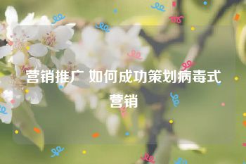 营销推广 如何成功策划病毒式营销