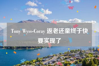 Tony Wyss-Coray 返老还童终于快要实现了