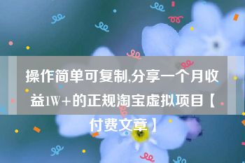 操作简单可复制,分享一个月收益1W+的正规淘宝虚拟项目【付费文章】