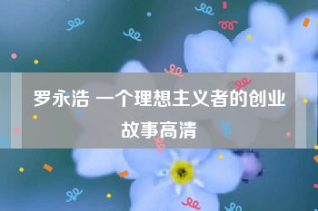 罗永浩 一个理想主义者的创业故事高清