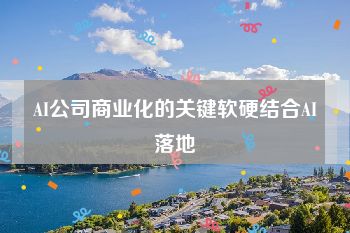 AI公司商业化的关键软硬结合AI落地