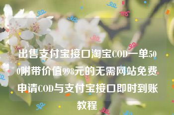 出售支付宝接口淘宝COD一单500附带价值998元的无需网站免费申请COD与支付宝接口即时到账教程