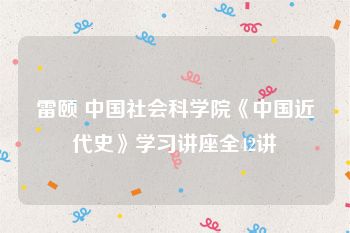 雷颐 中国社会科学院《中国近代史》学习讲座全42讲