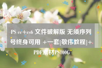 PS cc+cs6 文件破解版 无须序列号终身可用 +一套[敬伟教程]+ PDF素材PS100G