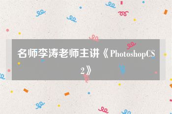 名师李涛老师主讲《PhotoshopCS2》