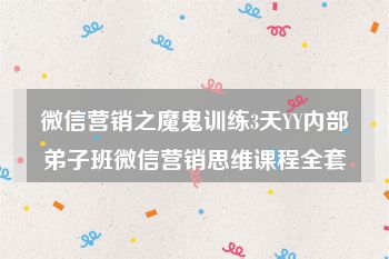 微信营销之魔鬼训练3天YY内部弟子班微信营销思维课程全套