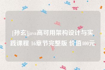 [孙玄]java高可用架构设计与实践课程 16章节完整版 价值400元