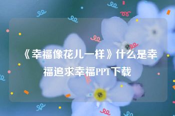 《幸福像花儿一样》什么是幸福追求幸福PPT下载