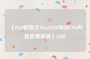 《PHP框架之ThinkPHP项目CMS内容管理系统》20讲